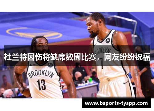 杜兰特因伤将缺席数周比赛，网友纷纷祝福