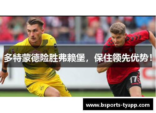 多特蒙德险胜弗赖堡，保住领先优势！