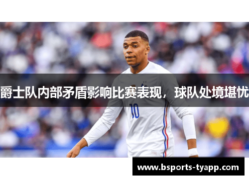 爵士队内部矛盾影响比赛表现，球队处境堪忧