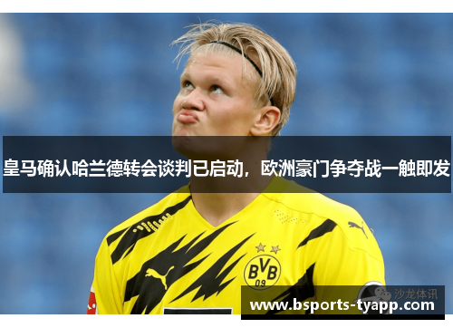 皇马确认哈兰德转会谈判已启动，欧洲豪门争夺战一触即发