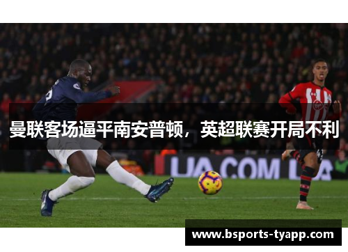 曼联客场逼平南安普顿，英超联赛开局不利