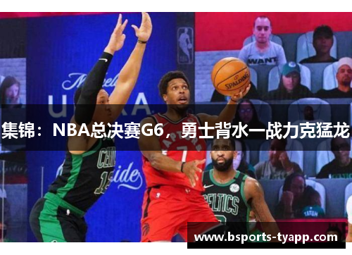 集锦：NBA总决赛G6，勇士背水一战力克猛龙