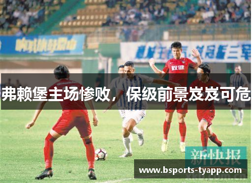 弗赖堡主场惨败，保级前景岌岌可危