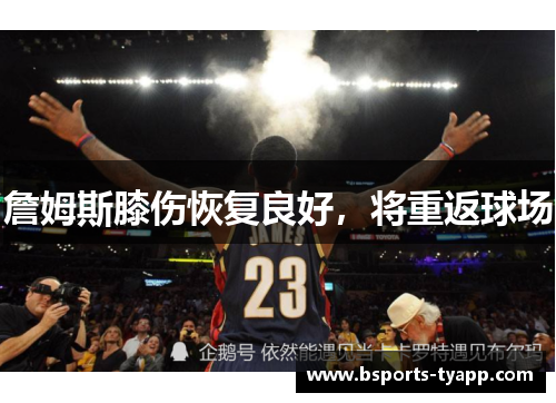 詹姆斯膝伤恢复良好，将重返球场