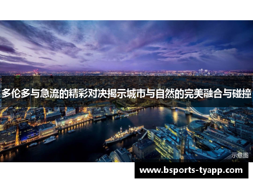 多伦多与急流的精彩对决揭示城市与自然的完美融合与碰撞