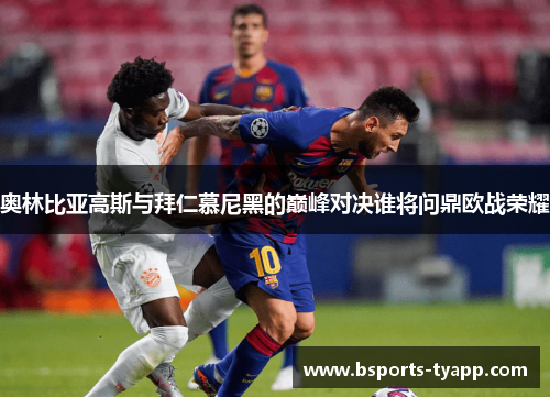 奥林比亚高斯与拜仁慕尼黑的巅峰对决谁将问鼎欧战荣耀