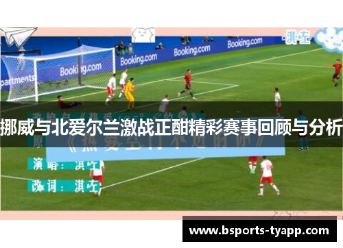 挪威与北爱尔兰激战正酣精彩赛事回顾与分析