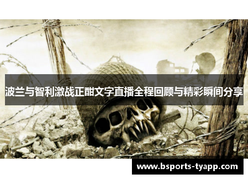 波兰与智利激战正酣文字直播全程回顾与精彩瞬间分享