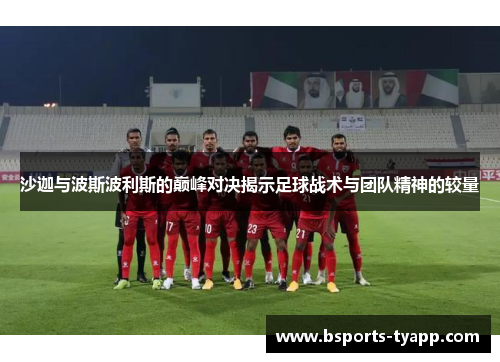 沙迦与波斯波利斯的巅峰对决揭示足球战术与团队精神的较量