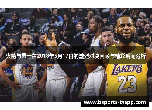 火箭与勇士在2018年5月17日的激烈对决回顾与精彩瞬间分析